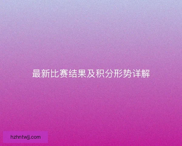 最新比赛结果及积分形势详解