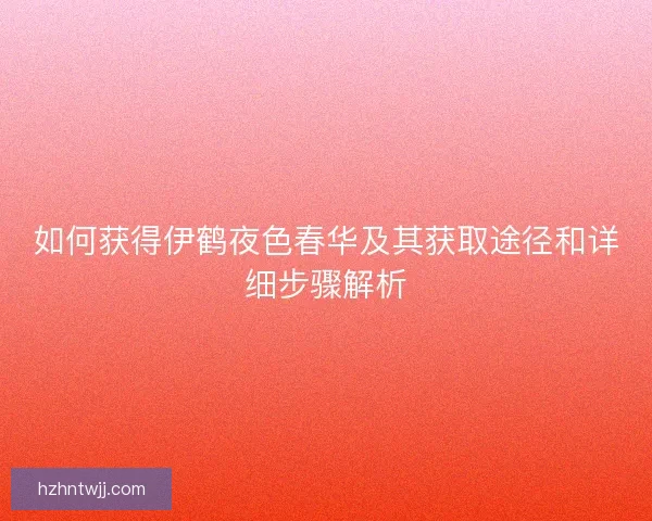 如何获得伊鹤夜色春华及其获取途径和详细步骤解析