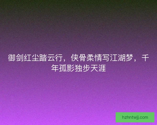 御剑红尘踏云行，侠骨柔情写江湖梦，千年孤影独步天涯