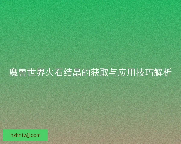 魔兽世界火石结晶的获取与应用技巧解析