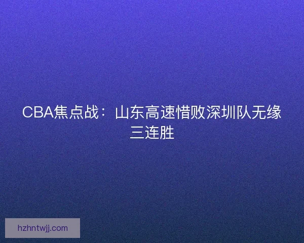 CBA焦点战：山东高速惜败深圳队无缘三连胜