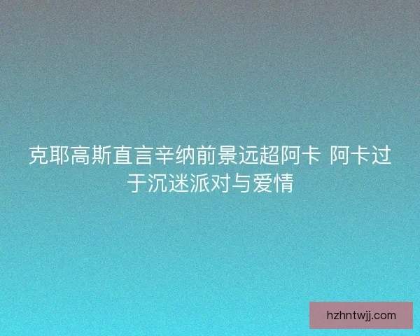 克耶高斯直言辛纳前景远超阿卡 阿卡过于沉迷派对与爱情