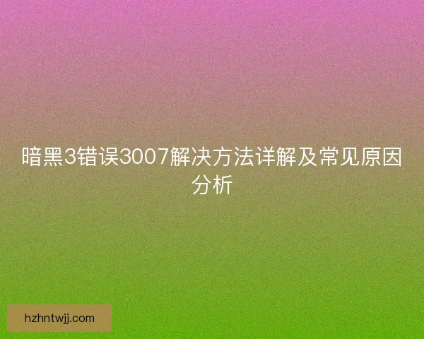 暗黑3错误3007解决方法详解及常见原因分析
