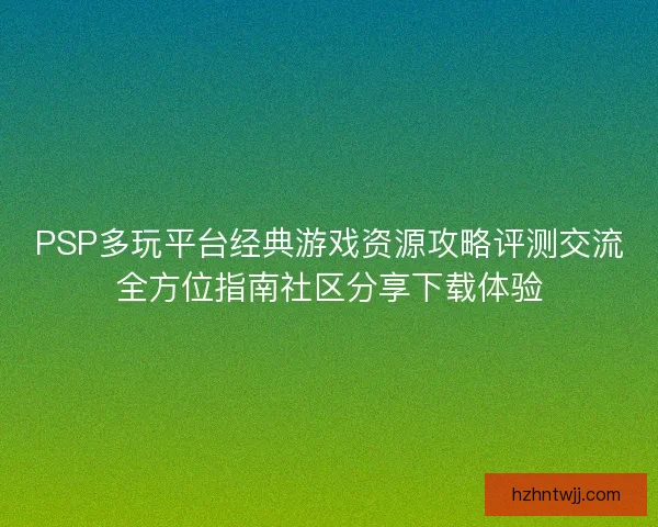 PSP多玩平台经典游戏资源攻略评测交流全方位指南社区分享下载体验 PSP多玩平台经典游戏资源攻略评测交流全方位指南社区分享下载体验